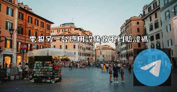 電报另一台應用設備收不到驗證碼