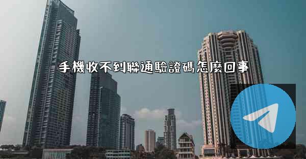 手機收不到聯通驗證碼怎麼回事