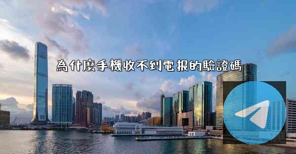 為什麼手機收不到電报的驗證碼