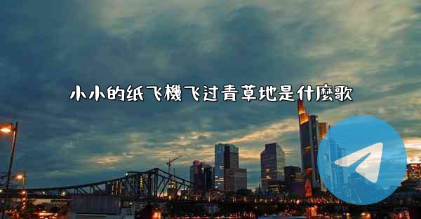小小的纸飞機飞过青草地是什麼歌