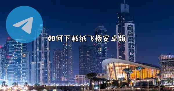 如何下載纸飞機安卓版