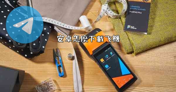 安卓怎麼下載飞機