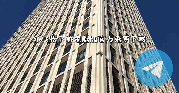 <b>纸飞機下載電腦版官方免费下載</b>