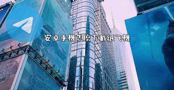 安卓手機怎麼下載纸飞機