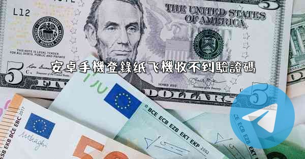 安卓手機登錄纸飞機收不到驗證碼