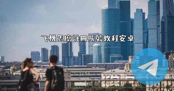 飞機怎麼註冊賬號教程安卓