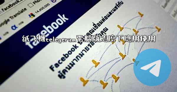 纸飞機telegeram電腦版怎麼下應用使用