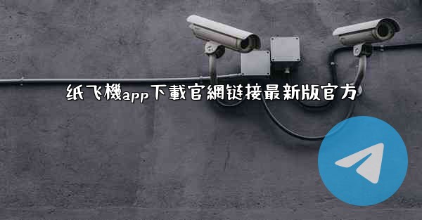 纸飞機app下載官網链接最新版官方