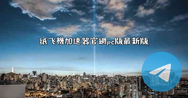 纸飞機加速器官網pc版最新版