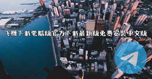 飞機下載電腦版官方下載最新版免费安裝中文版