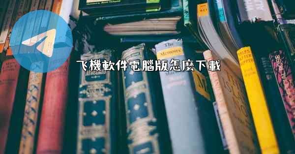 飞機軟件電腦版怎麼下載