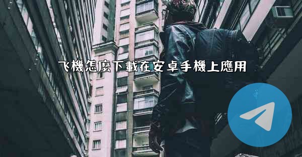 飞機怎麼下載在安卓手機上應用