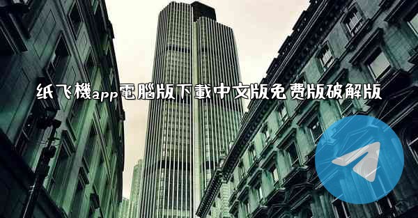 纸飞機app電腦版下載中文版免费版破解版