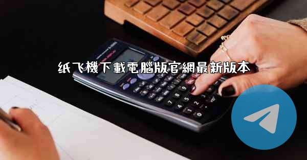 <b>纸飞機下載電腦版官網最新版本</b>