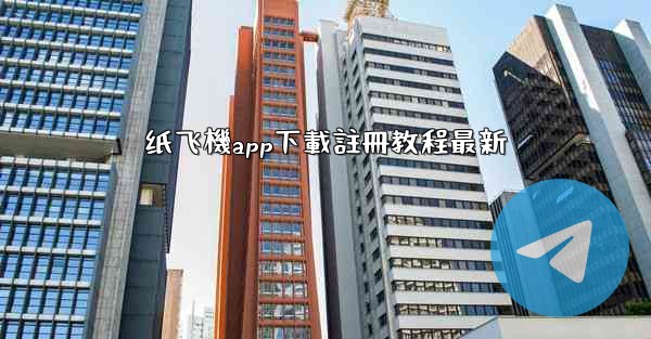 纸飞機app下載註冊教程最新