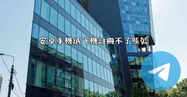 安卓手機纸飞機註冊不了賬號