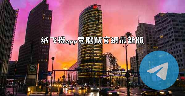 纸飞機app電腦版官網最新版