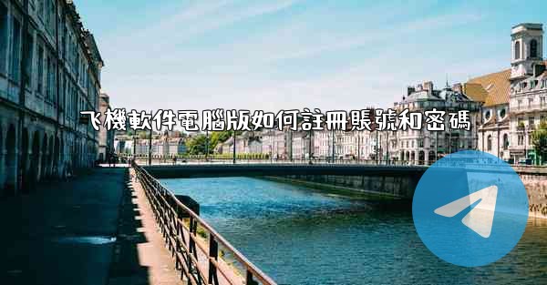 飞機軟件電腦版如何註冊賬號和密碼