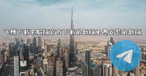 飞機下載電腦版官方下載最新版免费安裝最新版