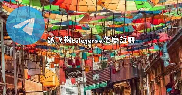 纸飞機telegeram怎麼註冊