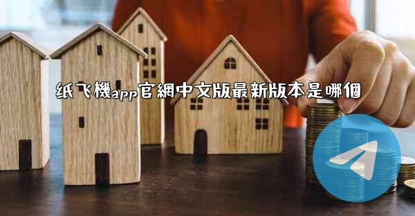 纸飞機app官網中文版最新版本是哪個
