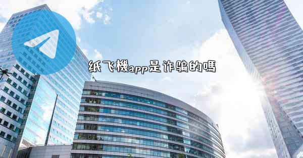 纸飞機app是诈骗的嗎