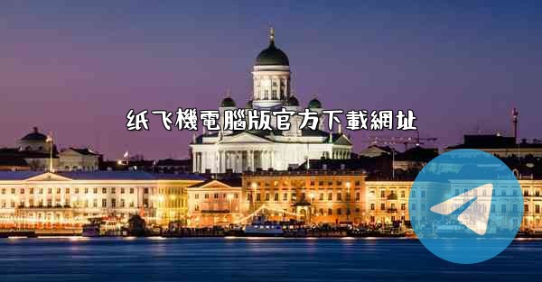 纸飞機電腦版官方下載網址