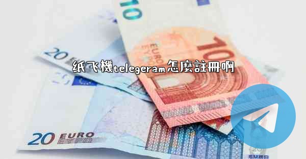 纸飞機telegeram怎麼註冊啊