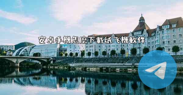 安卓手機怎麼下載纸飞機軟件