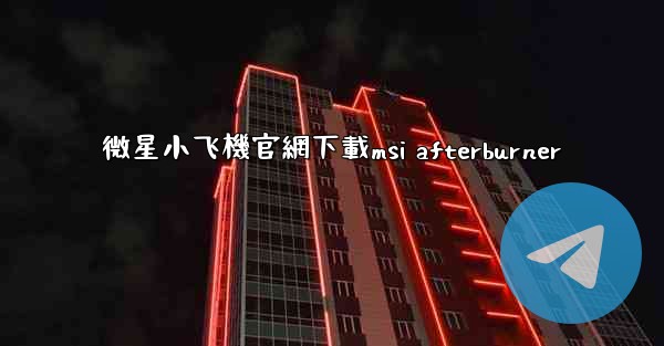 微星小飞機官網下載msi afterburner