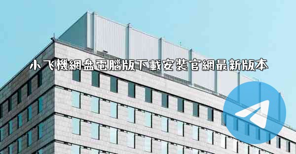 小飞機網盘電腦版下載安裝官網最新版本