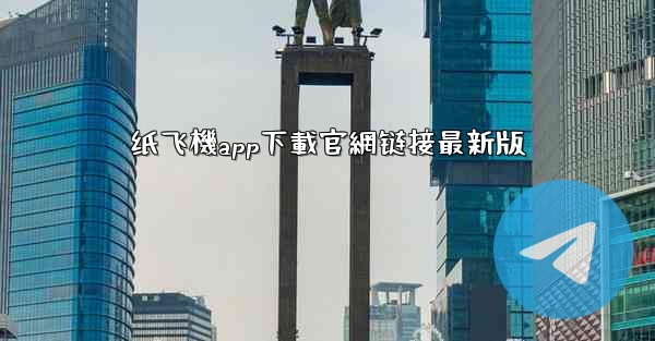 纸飞機app下載官網链接最新版
