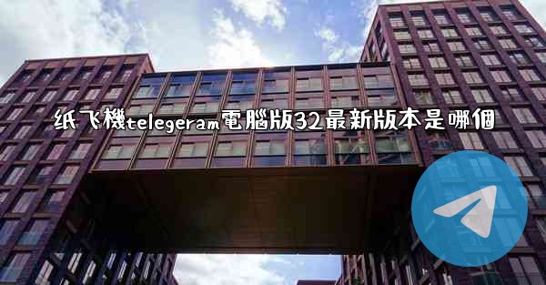 纸飞機telegeram電腦版32最新版本是哪個