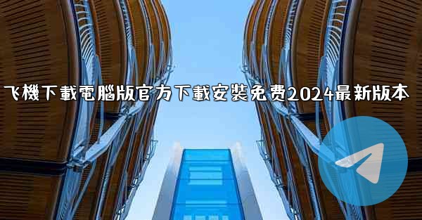 飞機下載電腦版官方下載安裝免费2024最新版本