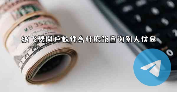 纸飞機開戶軟件為什麼能查询别人信息