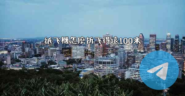 纸飞機怎麼折飞得遠100米