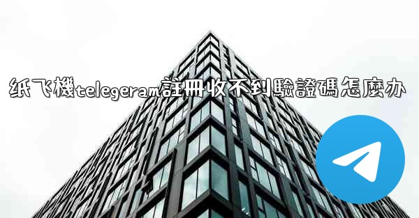纸飞機telegeram註冊收不到驗證碼怎麼办