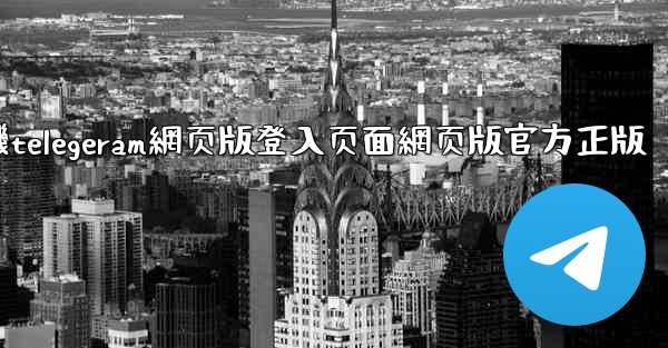 纸飞機telegeram網页版登入页面網页版官方正版