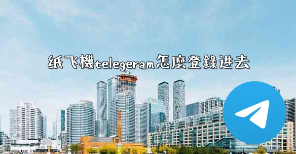 纸飞機telegeram怎麼登錄进去