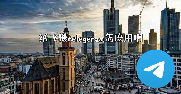 纸飞機telegeram怎麼用啊