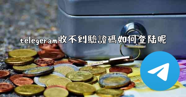 telegeram收不到驗證碼如何登陆呢