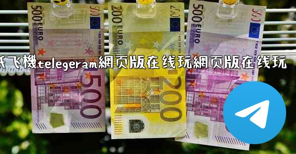 纸飞機telegeram網页版在线玩網页版在线玩