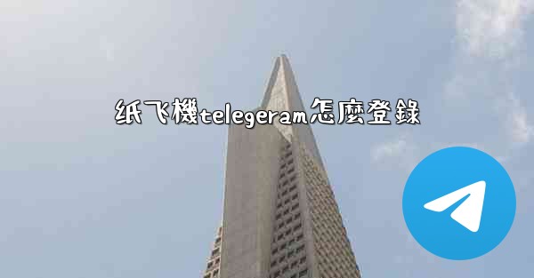 纸飞機telegeram怎麼登錄