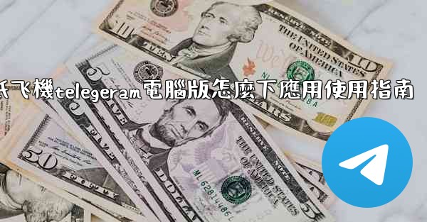纸飞機telegeram電腦版怎麼下應用使用指南