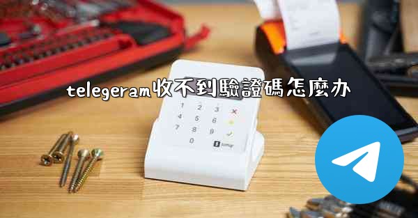 telegeram收不到驗證碼怎麼办