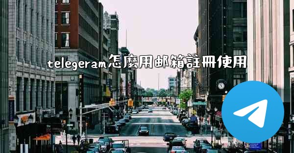 telegeram怎麼用邮箱註冊使用