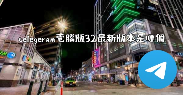 telegeram電腦版32最新版本是哪個