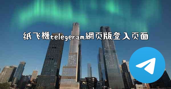 纸飞機telegeram網页版登入页面