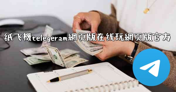 纸飞機telegeram網页版在线玩網页版官方