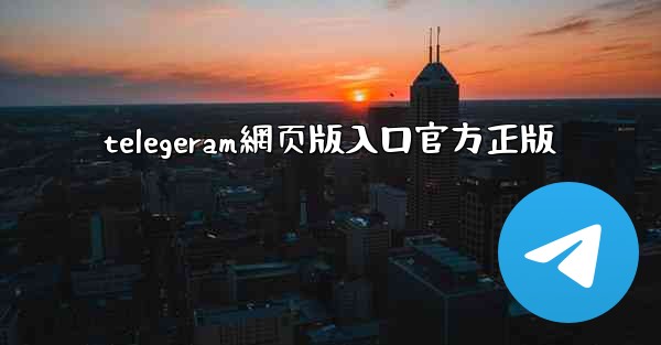 telegeram網页版入口官方正版